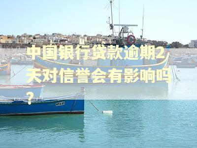 中国银行贷款逾期2天对信誉会有影响吗?