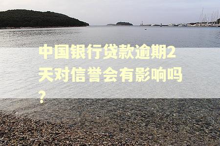 中国银行贷款逾期2天对信誉会有影响吗?