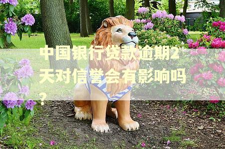 中国银行贷款逾期2天对信誉会有影响吗? 中国银行贷款逾期2天对信誉会有影响吗?