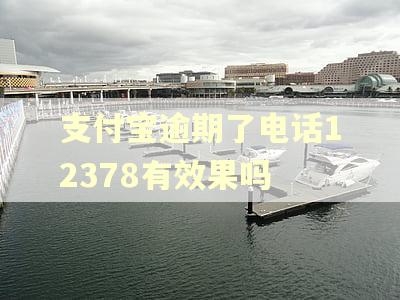 支付宝逾期了电话12378有效果吗