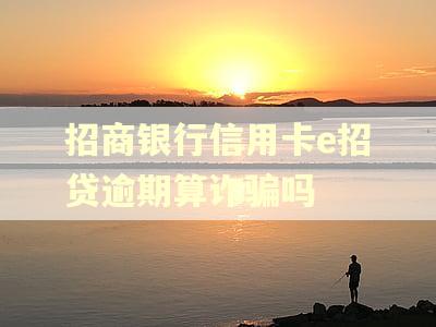 招商银行信用卡e招贷逾期算诈骗吗