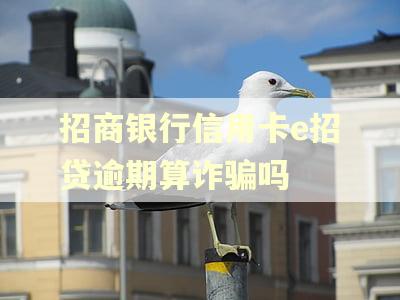 招商银行信用卡e招贷逾期算诈骗吗