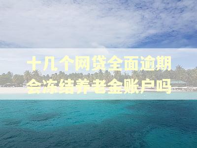 十几个网贷全面逾期会冻结养老金账户吗