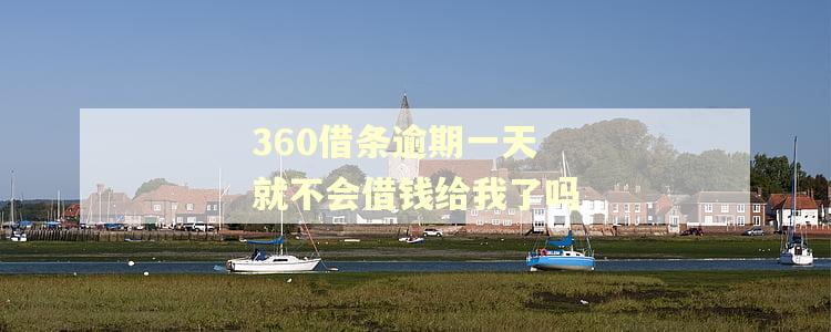 360借条逾期一天就不会借钱给我了吗