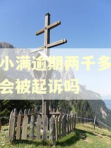 度小满逾期两千多块钱会被起诉吗
