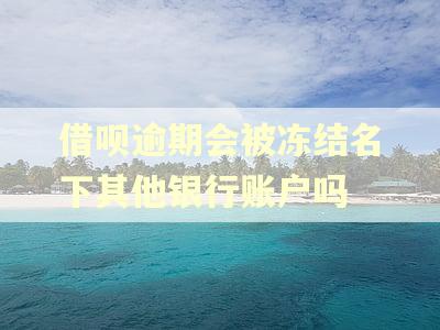 借呗逾期会被冻结名下其他银行账户吗
