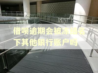 借呗逾期会被冻结名下其他银行账户吗