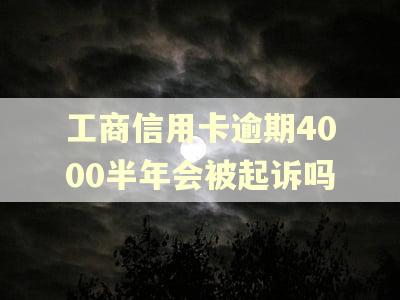 工商信用卡逾期4000半年会被起诉吗