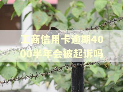 工商信用卡逾期4000半年会被起诉吗 工商信用卡逾期4000半年会被起诉吗