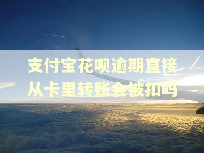 支付宝花呗逾期直接从卡里转账会被扣吗