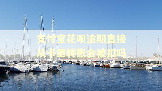 支付宝花呗逾期直接从卡里转账会被扣吗 支付宝花呗逾期直接从卡里转账会被扣吗