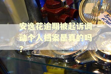 安逸花逾期被起诉调动个人档案是真的吗?