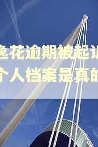 安逸花逾期被起诉调动个人档案是真的吗?