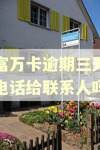 玖富万卡逾期三天会打电话给联系人吗 玖富万卡逾期三天会打电话给联系人吗