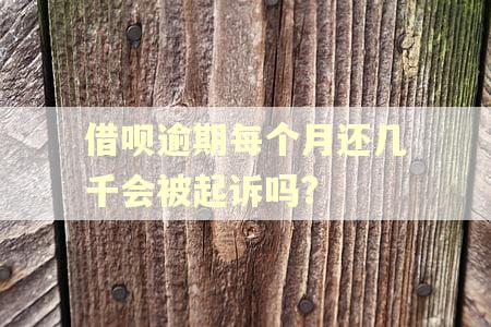 借呗逾期每个月还几千会被起诉吗?