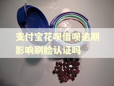 支付宝花呗借呗逾期影响刷脸认证吗 支付宝花呗借呗逾期影响刷脸认证吗