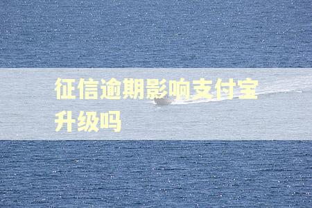 征信逾期影响支付宝升级吗 征信逾期影响支付宝升级吗