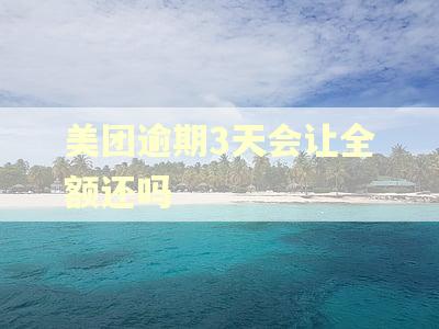 美团逾期3天会让全额还吗