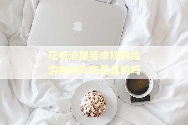 花呗逾期要求提前结清剩余款项是真的吗
