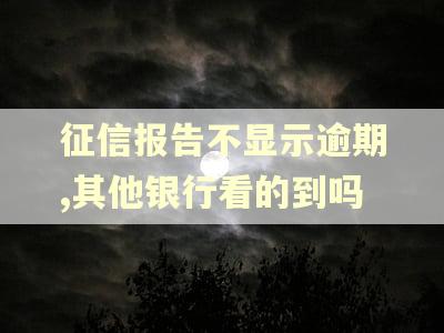 征信报告不显示逾期,其他银行看的到吗