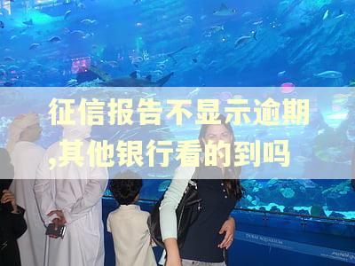 征信报告不显示逾期,其他银行看的到吗