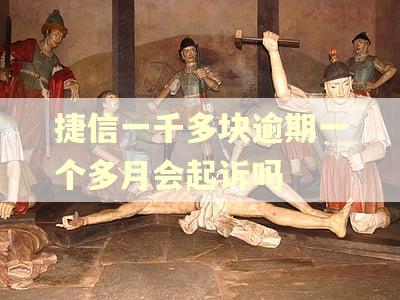 捷信一千多块逾期一个多月会起诉吗