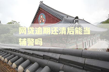 网贷逾期还清后能当辅警吗 网贷逾期还清后能当辅警吗