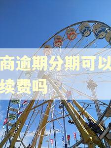 工商逾期分期可以免手续费吗