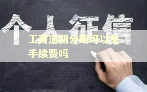 工商逾期分期可以免手续费吗 工商逾期分期可以免手续费吗