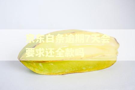 京东白条逾期7天会要求还全款吗 京东白条逾期7天会要求还全款吗