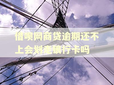 借呗网商贷逾期还不上会划走银行卡吗 借呗网商贷逾期还不上会划走银行卡吗