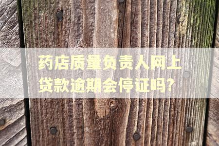 药店质量负责人网上贷款逾期会停证吗?