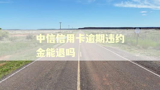 中信信用卡逾期违约金能退吗