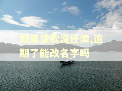 如果贷款没还清,逾期了能改名字吗