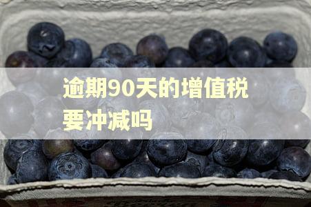 逾期90天的增值税要冲减吗 逾期90天的增值税要冲减吗