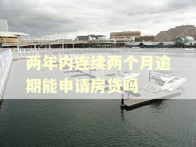 两年内连续两个月逾期能申请房贷吗