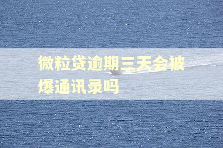 微粒贷逾期三天会被爆通讯录吗