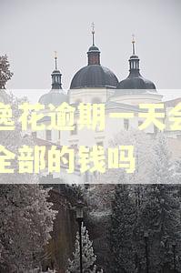安逸花逾期一天会让还全部的钱吗 安逸花逾期一天会让还全部的钱吗
