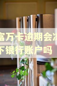 玖富万卡逾期会冻结名下银行账户吗