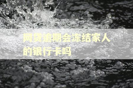 网贷逾期会冻结家人的银行卡吗