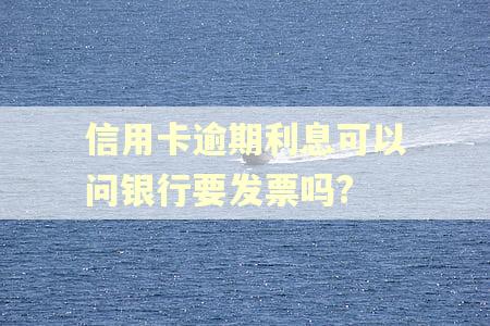 信用卡逾期利息可以问银行要发票吗?