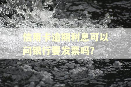 信用卡逾期利息可以问银行要发票吗?