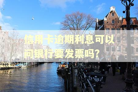 信用卡逾期利息可以问银行要发票吗? 信用卡逾期利息可以问银行要发票吗?