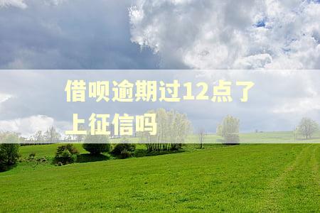 借呗逾期过12点了上征信吗