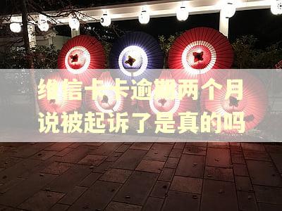维信卡卡逾期两个月说被起诉了是真的吗