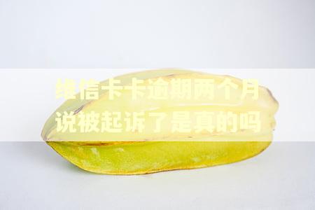 维信卡卡逾期两个月说被起诉了是真的吗 维信卡卡逾期两个月说被起诉了是真的吗