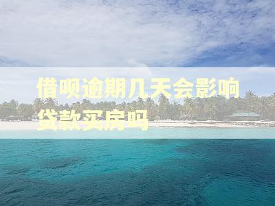借呗逾期几天会影响贷款买房吗