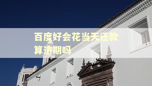 百度好会花当天还款算逾期吗