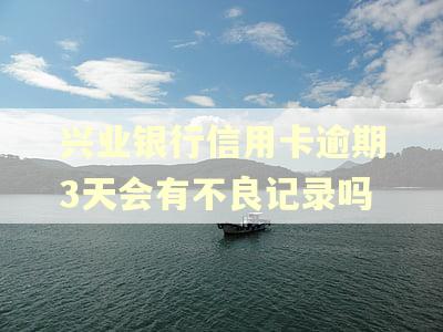 兴业银行信用卡逾期3天会有不良记录吗