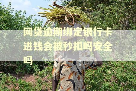 网贷逾期绑定银行卡进钱会被秒扣吗安全吗
